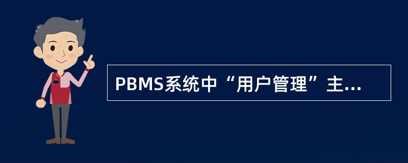 PBMS系统中“用户管理”主要功能不包括（）。