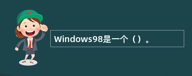 Windows98是一个（）。