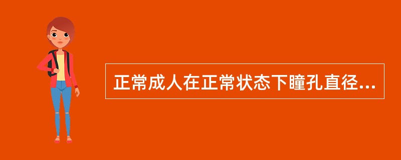 正常成人在正常状态下瞳孔直径为（）