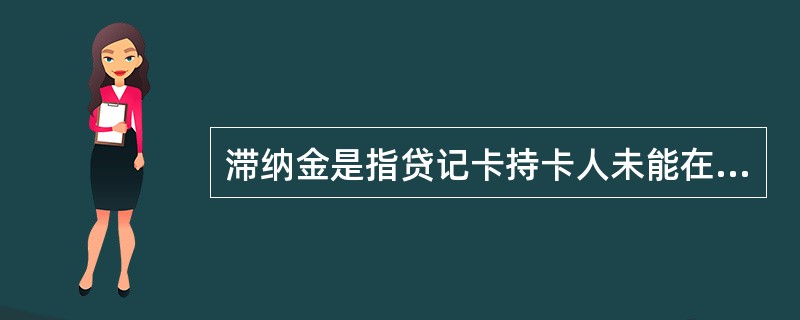 滞纳金是指贷记卡持卡人未能在到期还款日前偿还最低还款额，按规定应向发卡机构支付的