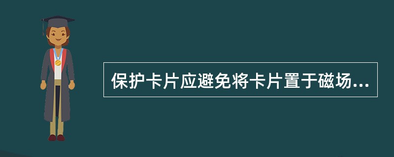 保护卡片应避免将卡片置于磁场附近，避免损坏卡片（)信息。