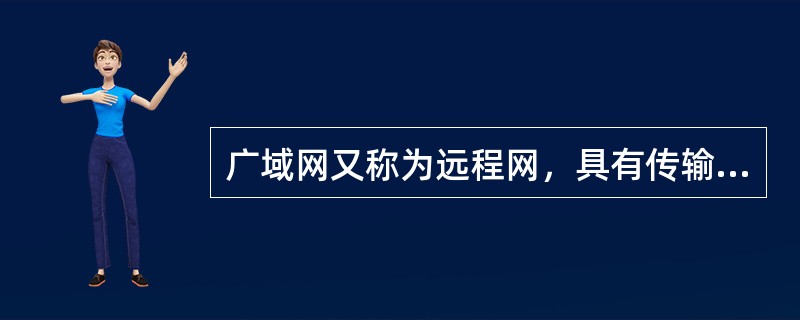 广域网又称为远程网，具有传输距离远、传送速率低、结构不规范等特点。