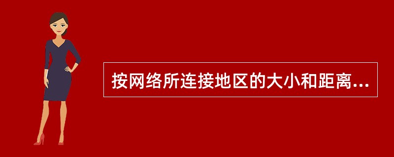 按网络所连接地区的大小和距离可以将计算机网络分为()