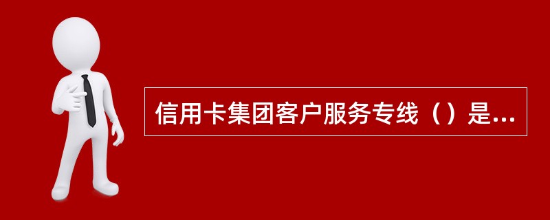 信用卡集团客户服务专线（）是我行为信用卡集团客户提供的专属坐席服务电话.