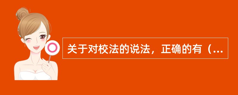 关于对校法的说法，正确的有（）等。