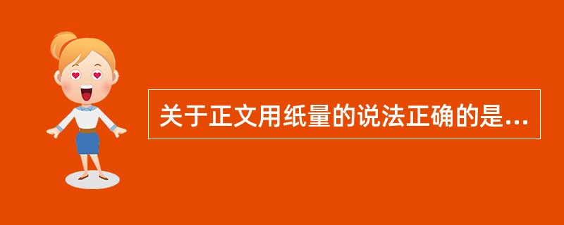 关于正文用纸量的说法正确的是（）。