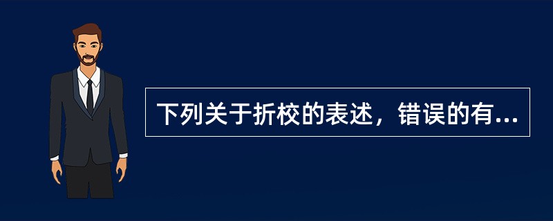 下列关于折校的表述，错误的有（）。