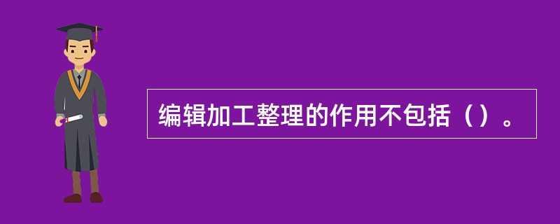 编辑加工整理的作用不包括（）。