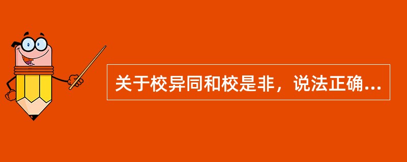 关于校异同和校是非，说法正确的是（）等。