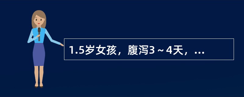 1.5岁女孩，腹泻3～4天，大便水样，量多，10余次/日，有呕吐，12小时无尿。