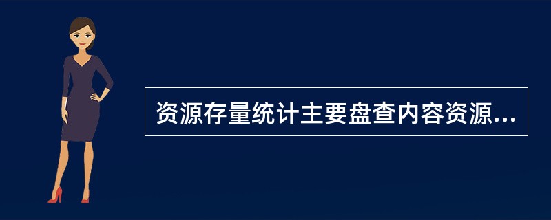 资源存量统计主要盘查内容资源库的（）。