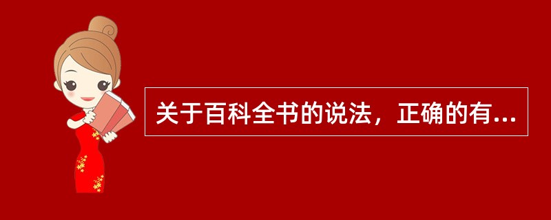 关于百科全书的说法，正确的有（）。