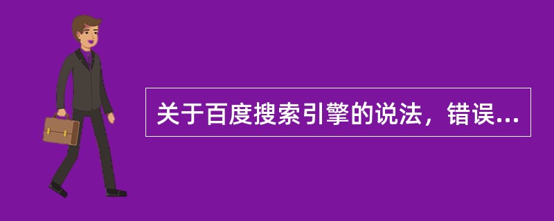 关于百度搜索引擎的说法，错误的是（）。