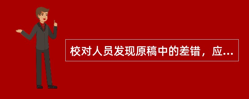 校对人员发现原稿中的差错，应该用铅笔将差错标出后，在校样版心外的空白处提出疑问。