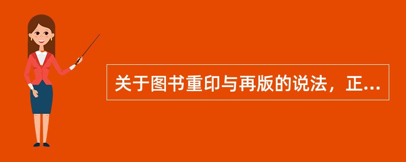 关于图书重印与再版的说法，正确的有（）。