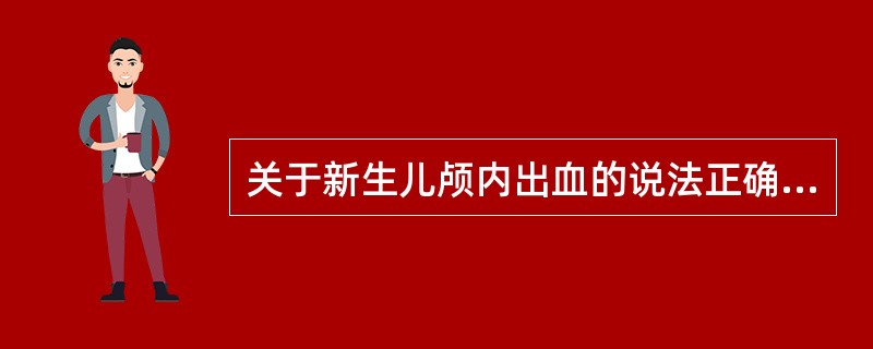 关于新生儿颅内出血的说法正确的是（）