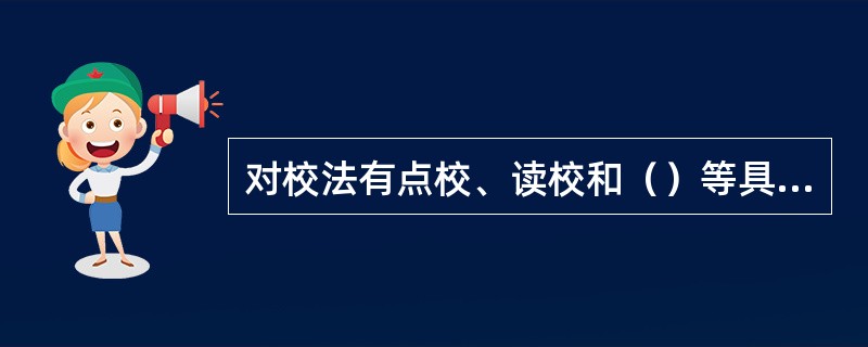 对校法有点校、读校和（）等具体操作方式。