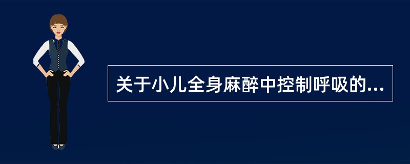 关于小儿全身麻醉中控制呼吸的说法，下列哪些不正确（）