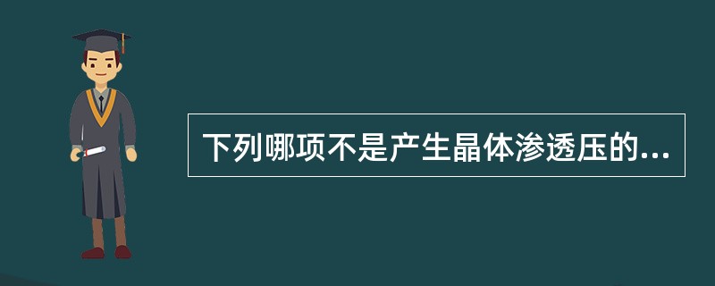 下列哪项不是产生晶体渗透压的分子或离子（）