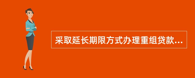 采取延长期限方式办理重组贷款的，重组后贷款期限（原期限+延长期限）不得超过对应贷