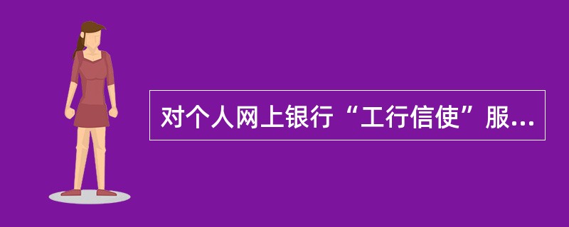 对个人网上银行“工行信使”服务描述正确的是：（）