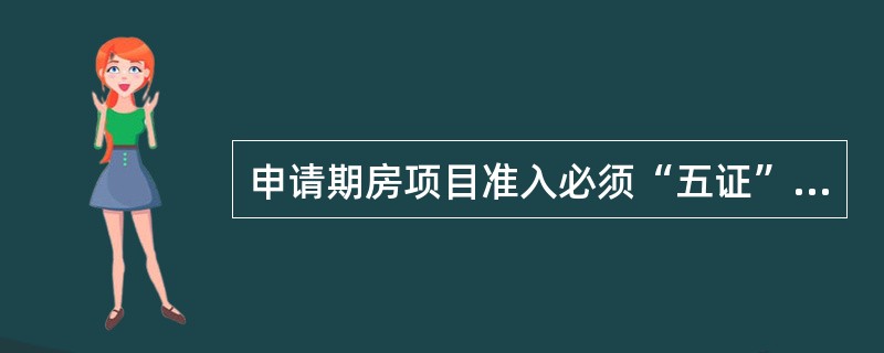 申请期房项目准入必须“五证”齐全（）