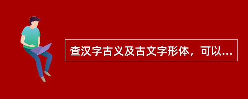 查汉字古义及古文字形体，可以利用的工具书有（）。