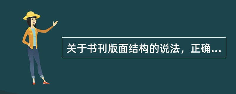 关于书刊版面结构的说法，正确的有（）。