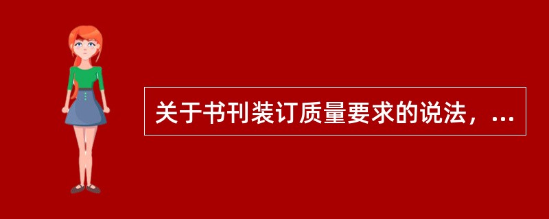 关于书刊装订质量要求的说法，正确的有（）等。