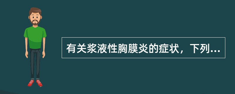 有关浆液性胸膜炎的症状，下列哪项不符合（）