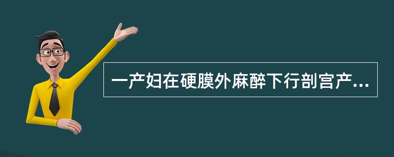 一产妇在硬膜外麻醉下行剖宫产术，硬膜外麻醉效果不理想，产妇诉痛并烦躁，胎儿尚未娩