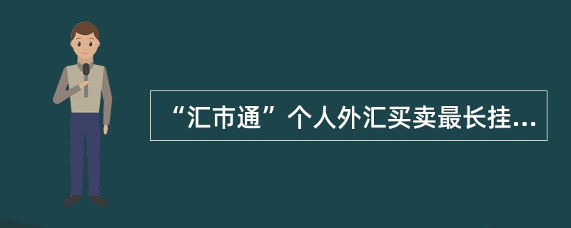 “汇市通”个人外汇买卖最长挂单时限为（）