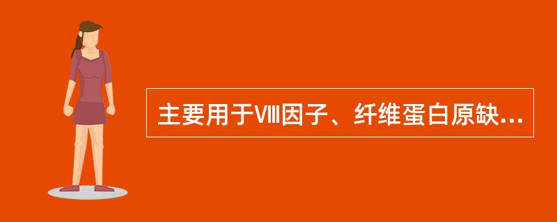 主要用于Ⅷ因子、纤维蛋白原缺乏的出血病人（）