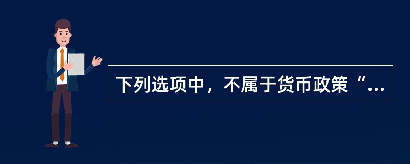 下列选项中，不属于货币政策“三大法宝”的是()