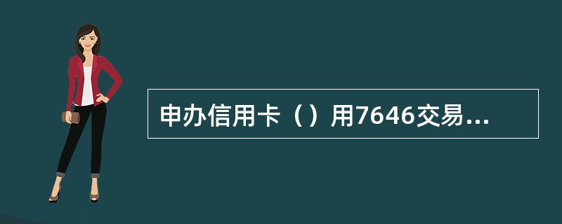 申办信用卡（）用7646交易核查申请人身份信息。