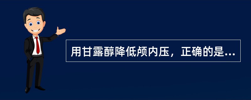 用甘露醇降低颅内压，正确的是（）