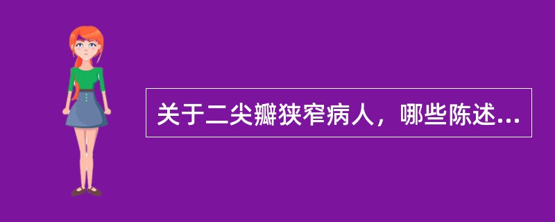 关于二尖瓣狭窄病人，哪些陈述是正确的（）