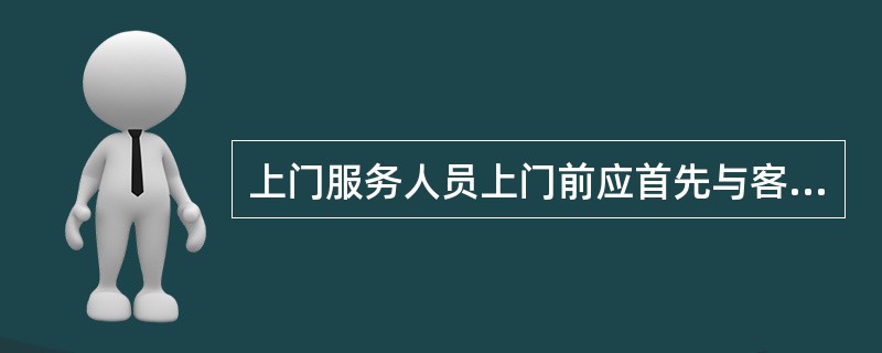 上门服务人员上门前应首先与客户取得联系，约定服务时间。上门时应携带（），在结束时