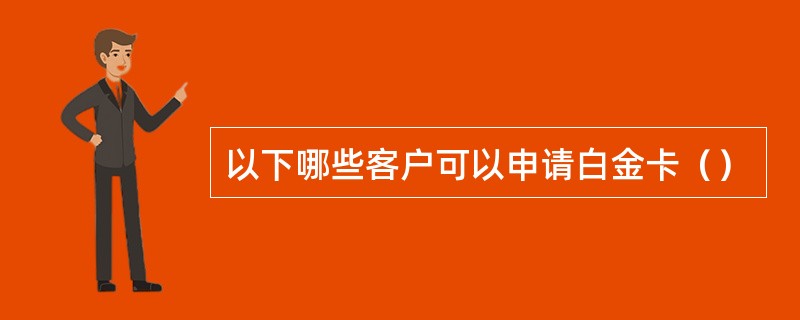 以下哪些客户可以申请白金卡（）