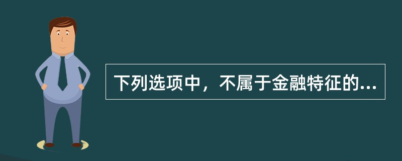 下列选项中，不属于金融特征的是()。