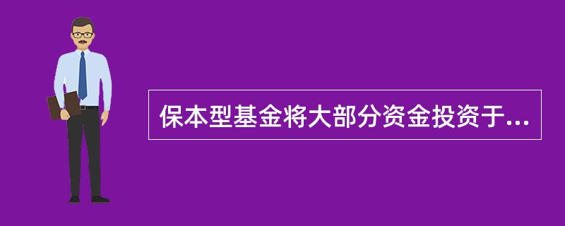 保本型基金将大部分资金投资于（）。