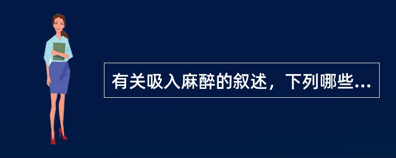 有关吸入麻醉的叙述，下列哪些是错误的（）