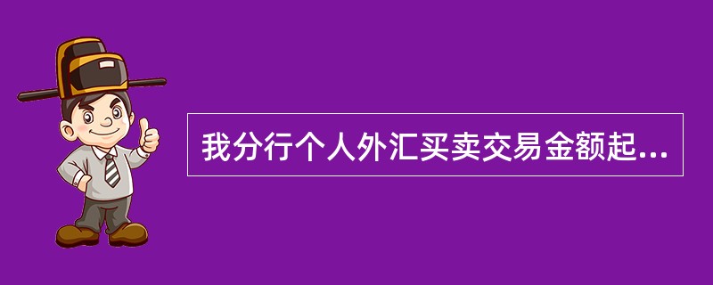 我分行个人外汇买卖交易金额起点为( )美元或等值其他外币