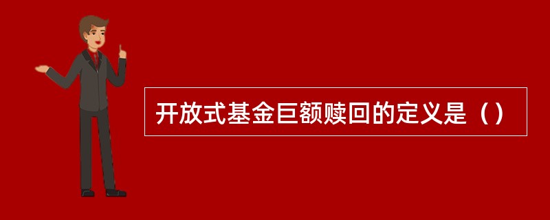 开放式基金巨额赎回的定义是（）