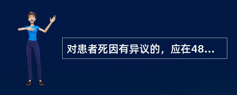 对患者死因有异议的，应在48小时内进行尸检，具备冷冻条件的可以延长至（）。