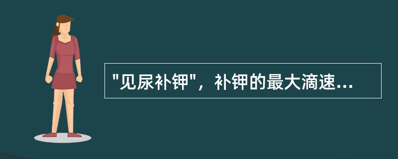 "见尿补钾"，补钾的最大滴速不宜超过（）