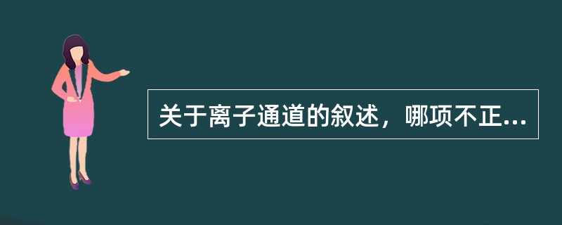 关于离子通道的叙述，哪项不正确（）