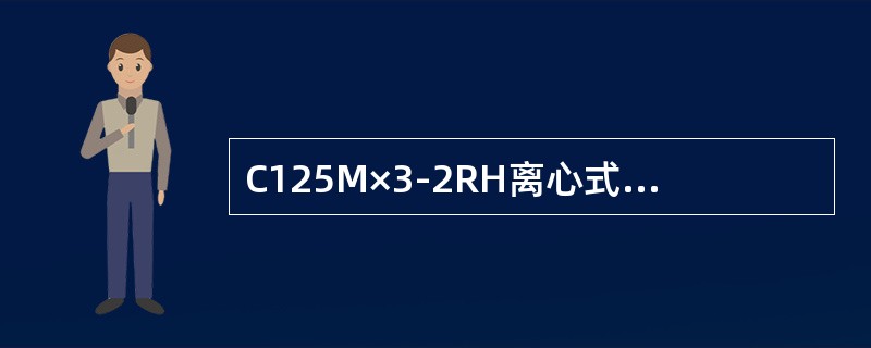 C125M×3-2RH离心式压缩机排气压力（）、温度（）