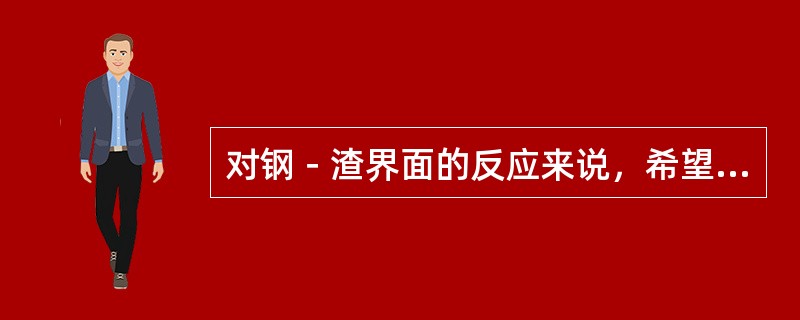 对钢－渣界面的反应来说，希望界面张力为（），润湿良好。