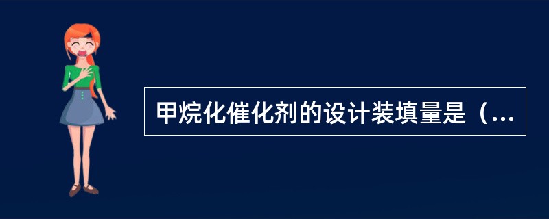 甲烷化催化剂的设计装填量是（）m3。